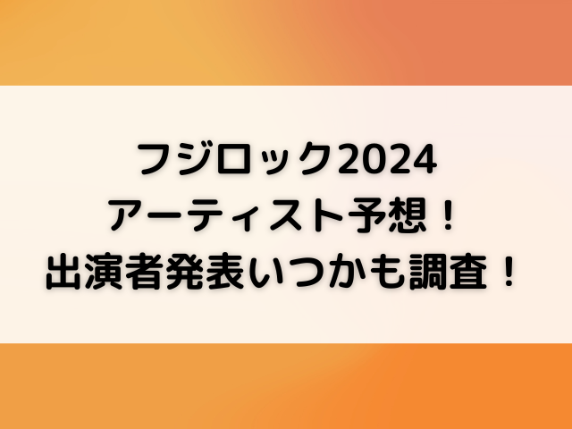 フジロック2024アーティスト予想！出演者発表いつかも調査！